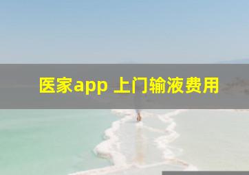 医家app 上门输液费用